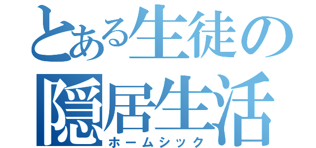 とある生徒の隠居生活（ホームシック）