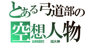 とある弓道部の空想人物（谷林田村  拓大伸）