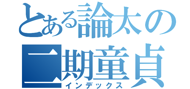 とある論太の二期童貞（インデックス）