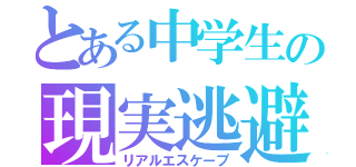 とある中学生の現実逃避（リアルエスケープ）