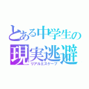 とある中学生の現実逃避（リアルエスケープ）