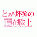 とある坏笑の嘛在臉上（Ｉ\'Ｍ＋ＥＬＥＭＥＮＴ）