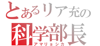 とあるリア充の科学部長（アマリョシカ）