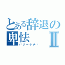 とある辞退の卑怯Ⅱ（バリータチ♩）