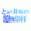 とある井原の偶像崇拝（エイキョウリョク）