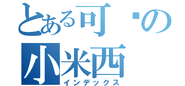 とある可爱の小米西（インデックス）