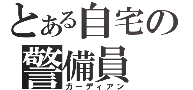 とある自宅の警備員（ガーディアン）