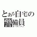 とある自宅の警備員（ガーディアン）