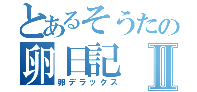 とあるそうたの卵日記Ⅱ（卵デラックス）