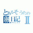 とあるそうたの卵日記Ⅱ（卵デラックス）