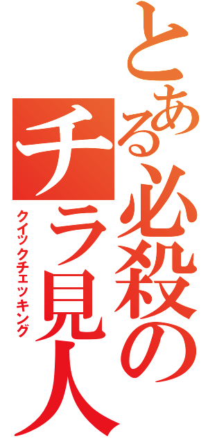 とある必殺のチラ見人（クイックチェッキング）