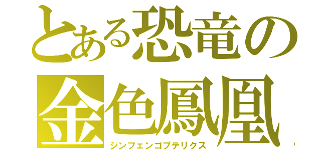 とある恐竜の金色鳳凰（ジンフェンゴプテリクス）