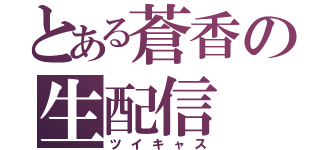 とある蒼香の生配信（ツイキャス）