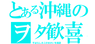 とある沖縄のヲタ歓喜（すばらしさこのせかいを放送）