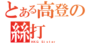 とある高登の絲打（ＨＫＧ Ｓｉｓｔｅｒ ）