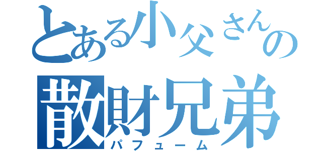 とある小父さん界の散財兄弟（パフューム）