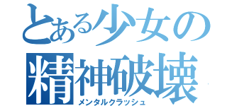 とある少女の精神破壊録（メンタルクラッシュ）