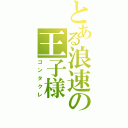 とある浪速の王子様（ゴンタクレ）