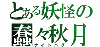 とある妖怪の蠢々秋月（ナイトバグ）