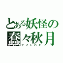 とある妖怪の蠢々秋月（ナイトバグ）