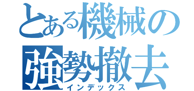 とある機械の強勢撤去（インデックス）