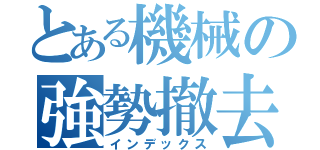 とある機械の強勢撤去（インデックス）