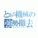 とある機械の強勢撤去（インデックス）