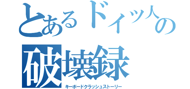 とあるドイツ人少年の破壊録（キーボードクラッシュストーリー）