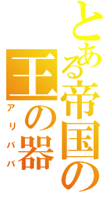 とある帝国の王の器（アリババ）