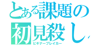 とある課題の初見殺し（ビギナーブレイカー）