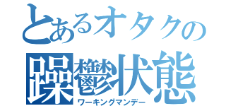 とあるオタクの躁鬱状態（ワーキングマンデー）