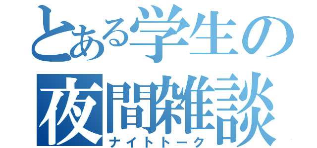 とある学生の夜間雑談（ナイトトーク）