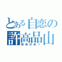 とある自恋の許高品山（閉嘴好嘛？）