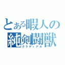 とある暇人の純剣闘獣（グラディアル）