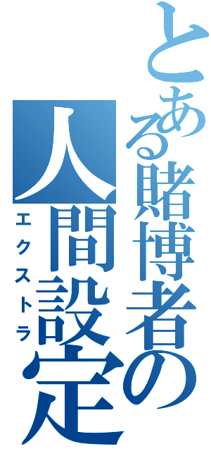 とある賭博者の人間設定（エクストラ）