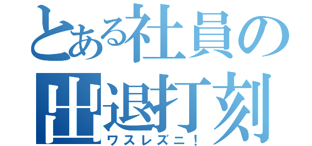 とある社員の出退打刻（ワスレズニ！）