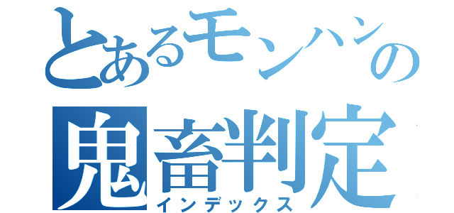 とあるモンハンの鬼畜判定（インデックス）