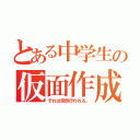 とある中学生の仮面作成（それは突然行われる。）