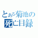 とある菊池の死亡目録（）