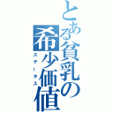 とある貧乳の希少価値（ステータス）