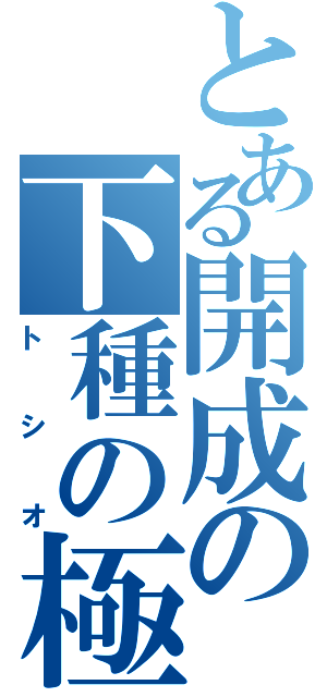 とある開成の下種の極み（トシオ）