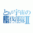 とある宇宙の討伐部隊Ⅱ（まったり部隊）