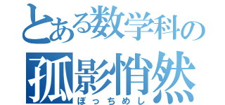 とある数学科の孤影悄然（ぼっちめし）