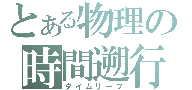 とある物理の時間遡行（タイムリープ）