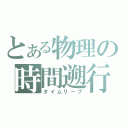 とある物理の時間遡行（タイムリープ）