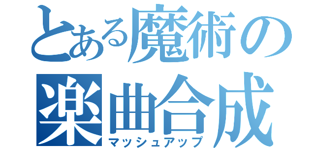 とある魔術の楽曲合成（マッシュアップ）