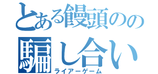 とある饅頭のの騙し合い（ライアーゲーム）