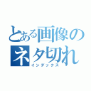 とある画像のネタ切れ（インデックス）