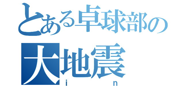 とある卓球部の大地震（ｉｎ）