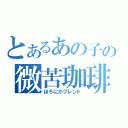 とあるあの子の微苦珈琲（ほろにがブレンド）